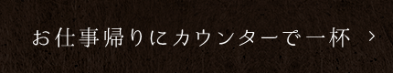 お仕事帰りにカウンターで一杯