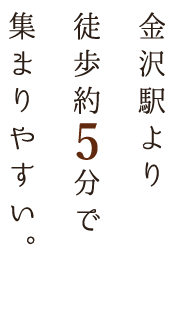 金沢駅より徒歩約5分で集まりやすい。